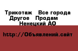 Трикотаж - Все города Другое » Продам   . Ненецкий АО